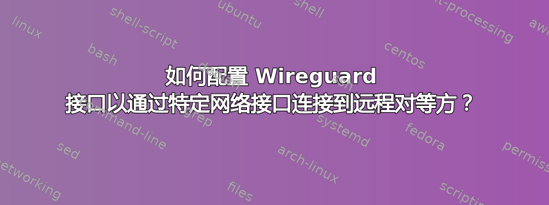 如何配置 Wireguard 接口以通过特定网络接口连接到远程对等方？