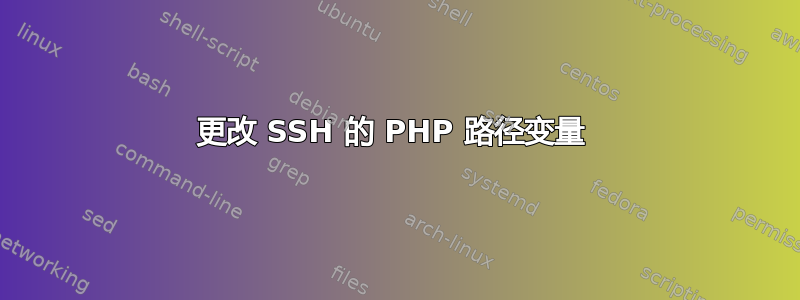 更改 SSH 的 PHP 路径变量 