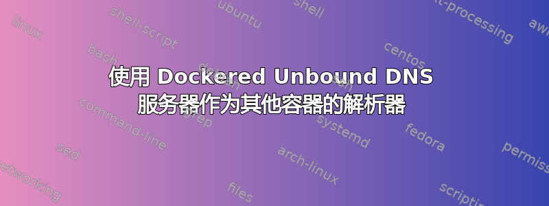 使用 Dockered Unbound DNS 服务器作为其他容器的解析器