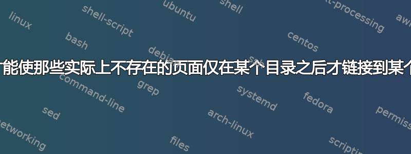 我如何才能使那些实际上不存在的页面仅在某个目录之后才链接到某个页面？