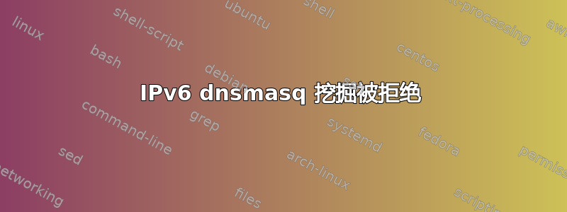 IPv6 dnsmasq 挖掘被拒绝