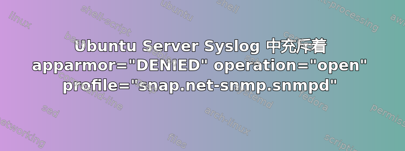 Ubuntu Server Syslog 中充斥着 apparmor="DENIED" operation="open" profile="snap.net-snmp.snmpd"