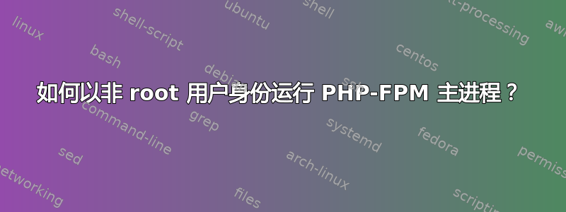 如何以非 root 用户身份运行 PHP-FPM 主进程？