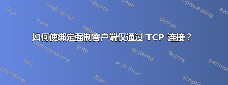 如何使绑定强制客户端仅通过 TCP 连接？