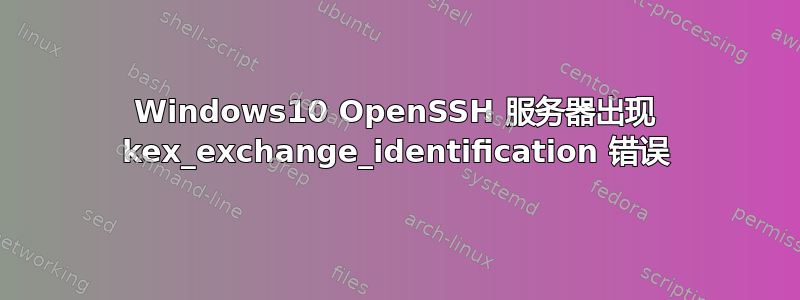 Windows10 OpenSSH 服务器出现 kex_exchange_identification 错误