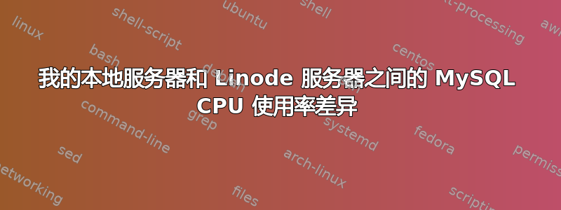 我的本地服务器和 Linode 服务器之间的 MySQL CPU 使用率差异