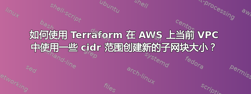 如何使用 Terraform 在 AWS 上当前 VPC 中使用一些 cidr 范围创建新的子网块大小？