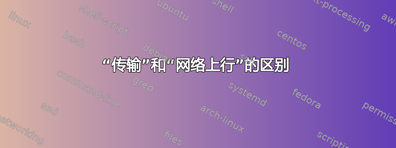 “传输”和“网络上行”的区别