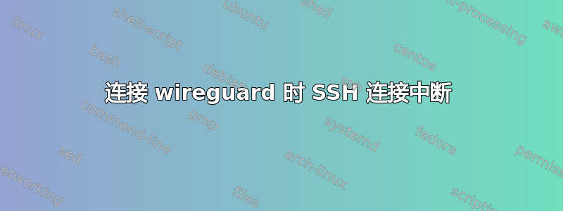 连接 wireguard 时 SSH 连接中断