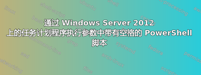 通过 Windows Server 2012 上的任务计划程序执行参数中带有空格的 PowerShell 脚本