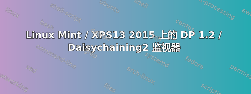 Linux Mint / XPS13 2015 上的 DP 1.2 / Daisychaining2 监视器