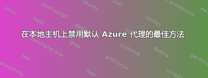 在本地主机上禁用默认 Azure 代理的最佳方法