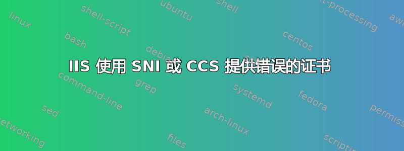 IIS 使用 SNI 或 CCS 提供错误的证书