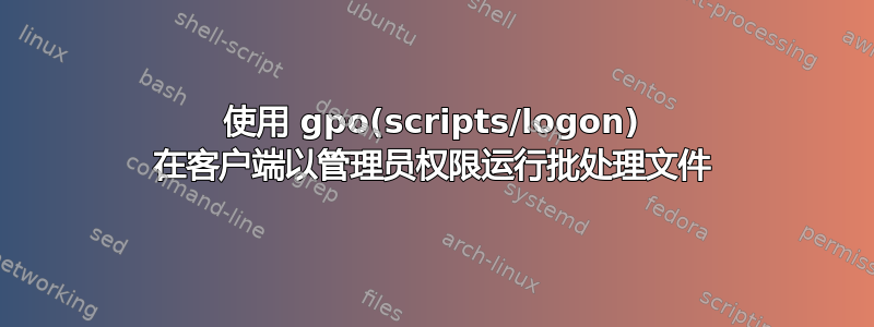 使用 gpo(scripts/logon) 在客户端以管理员权限运行批处理文件