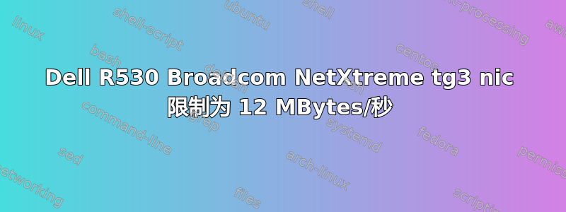 Dell R530 Broadcom NetXtreme tg3 nic 限制为 12 MBytes/秒