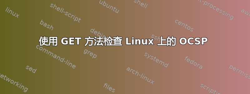 使用 GET 方法检查 Linux 上的 OCSP