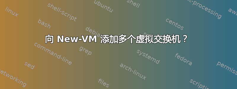 向 New-VM 添加多个虚拟交换机？