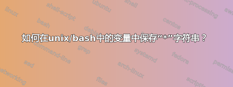 如何在unix/bash中的变量中保存“*”字符串？