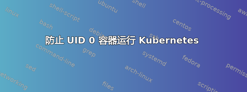 防止 UID 0 容器运行 Kubernetes