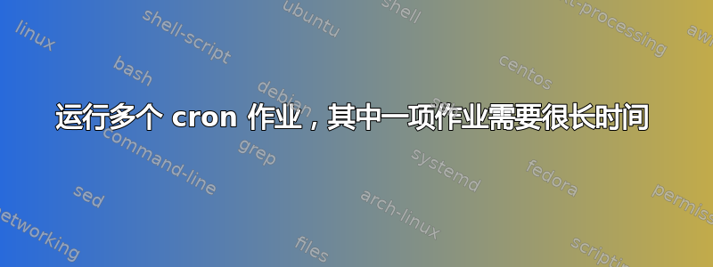 运行多个 cron 作业，其中一项作业需要很长时间