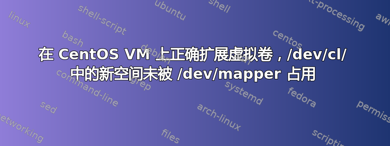 在 CentOS VM 上正确扩展虚拟卷，/dev/cl/ 中的新空间未被 /dev/mapper 占用