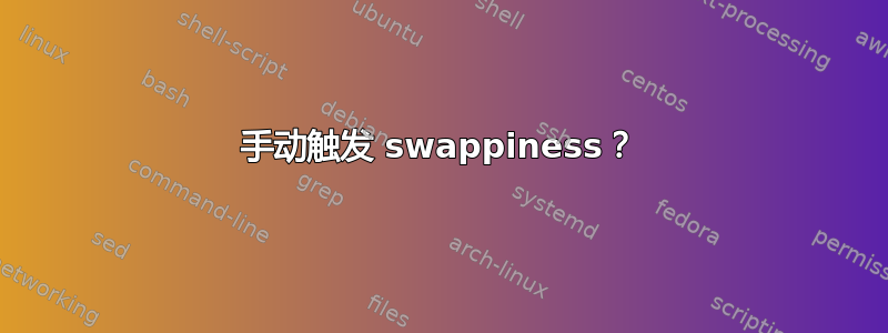 手动触发 swappiness？