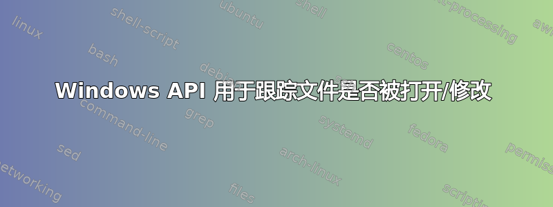 Windows API 用于跟踪文件是否被打开/修改