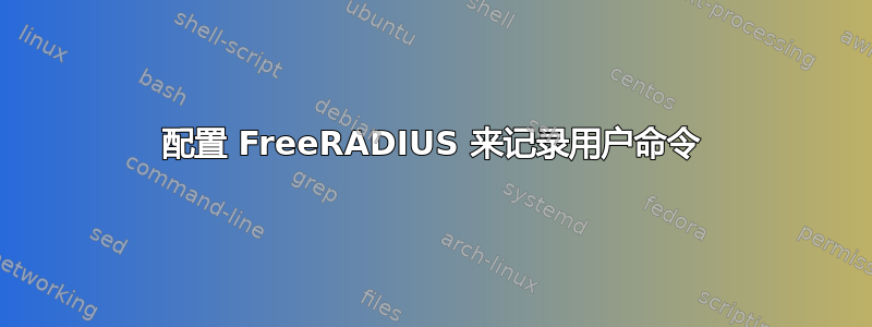 配置 FreeRADIUS 来记录用户命令