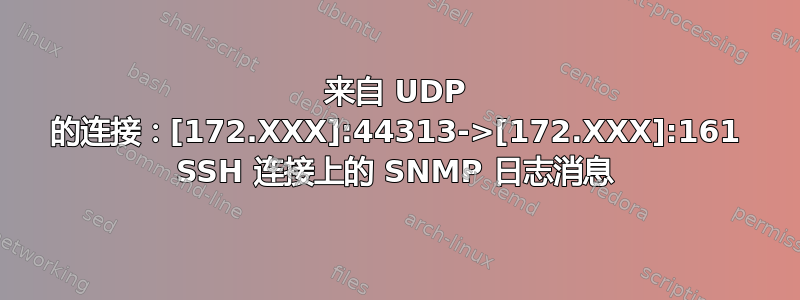 来自 UDP 的连接：[172.XXX]:44313->[172.XXX]:161 SSH 连接上的 SNMP 日志消息