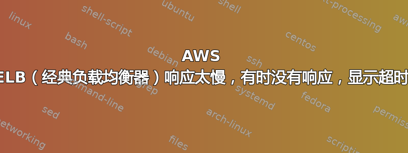 AWS ELB（经典负载均衡器）响应太慢，有时没有响应，显示超时