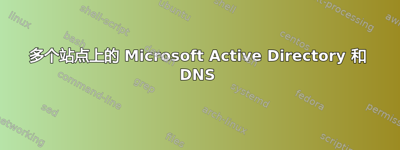 多个站点上的 Microsoft Active Directory 和 DNS