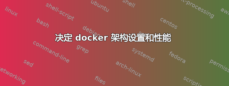 决定 docker 架构设置和性能