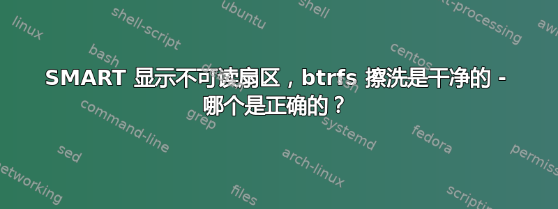 SMART 显示不可读扇区，btrfs 擦洗是干净的 - 哪个是正确的？