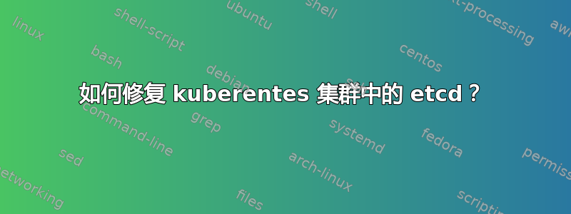 如何修复 kuberentes 集群中的 etcd？