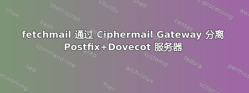 fetchmail 通过 Ciphermail Gateway 分离 Postfix+Dovecot 服务器