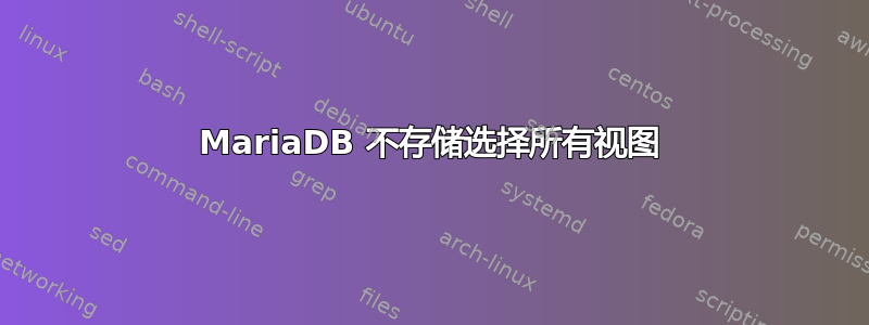 MariaDB 不存储选择所有视图