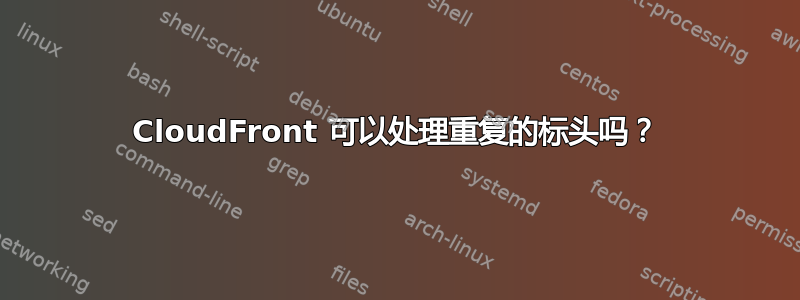 CloudFront 可以处理重复的标头吗？