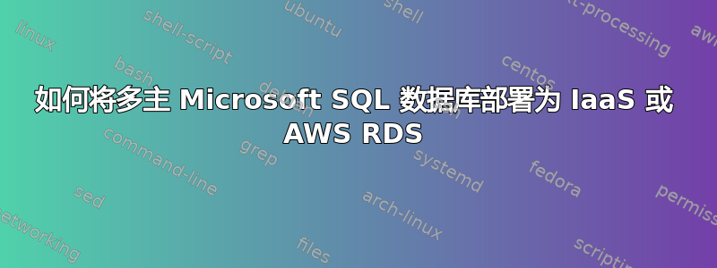 如何将多主 Microsoft SQL 数据库部署为 IaaS 或 AWS RDS