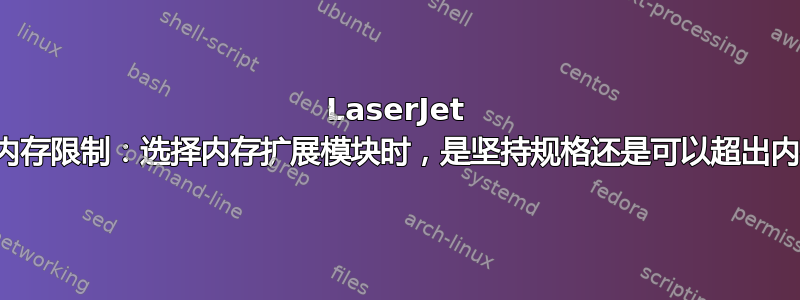 LaserJet 打印机的内存限制：选择内存扩展模块时，是坚持规格还是可以超出内存大小？