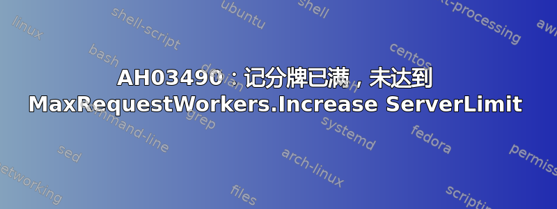 AH03490：记分牌已满，未达到 MaxRequestWorkers.Increase ServerLimit