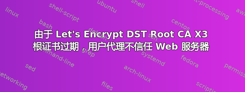 由于 Let's Encrypt DST Root CA X3 根证书过期，用户代理不信任 Web 服务器