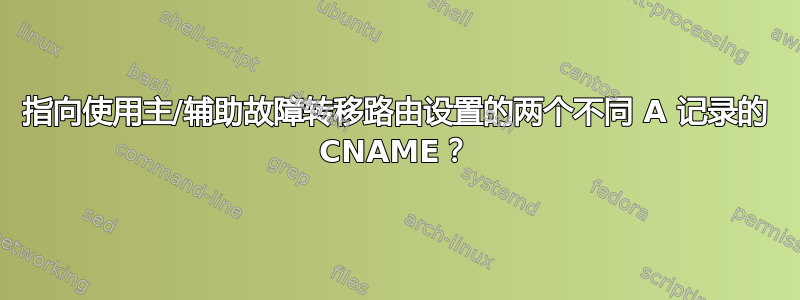 指向使用主/辅助故障转移路由设置的两个不同 A 记录的 CNAME？