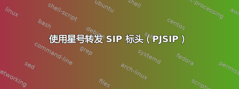 使用星号转发 SIP 标头（PJSIP）