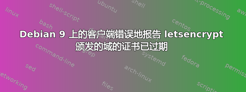 Debian 9 上的客户端错误地报告 letsencrypt 颁发的域的证书已过期