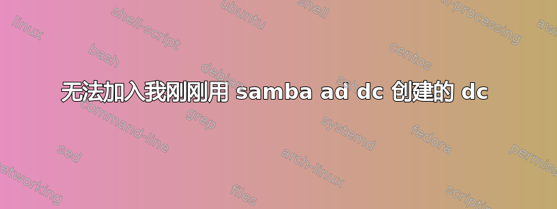 无法加入我刚刚用 samba ad dc 创建的 dc