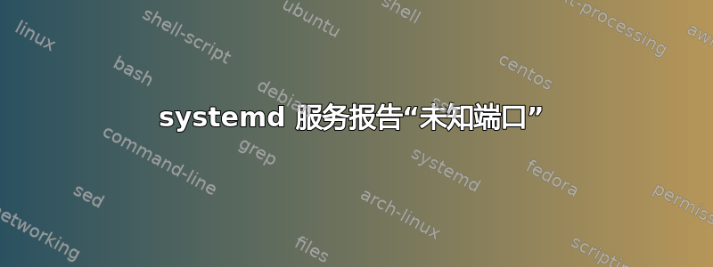 systemd 服务报告“未知端口”