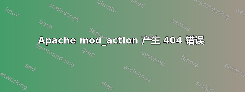 Apache mod_action 产生 404 错误