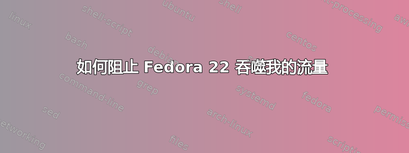 如何阻止 Fedora 22 吞噬我的流量