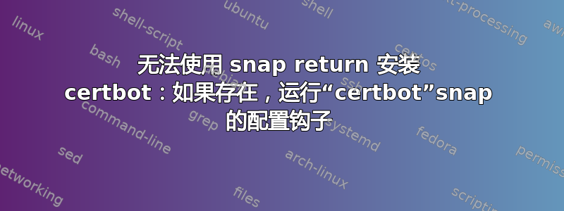 无法使用 snap return 安装 certbot：如果存在，运行“certbot”snap 的配置钩子