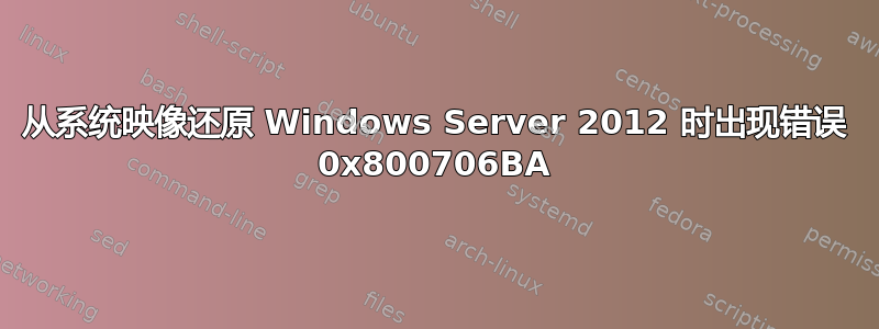 从系统映像还原 Windows Server 2012 时出现错误 0x800706BA